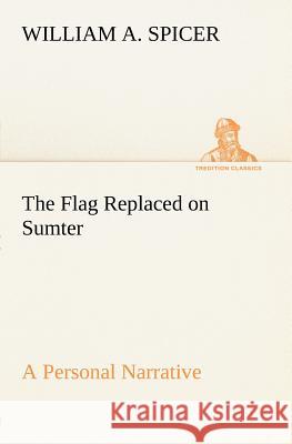 The Flag Replaced on Sumter A Personal Narrative William A. Spicer 9783849165291 Tredition Gmbh - książka