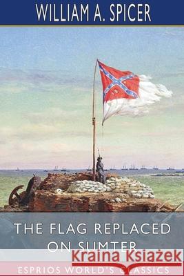 The Flag Replaced on Sumter (Esprios Classics): A Personal Narrative Spicer, William A. 9781006773419 Blurb - książka