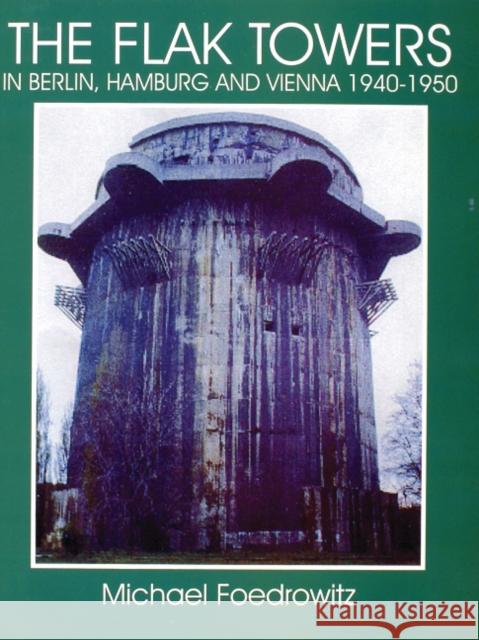 The Flak Towers in Berlin, Hamburg and Vienna 1940-1950 Foedrowitz, Michael 9780764303982 Schiffer Publishing - książka