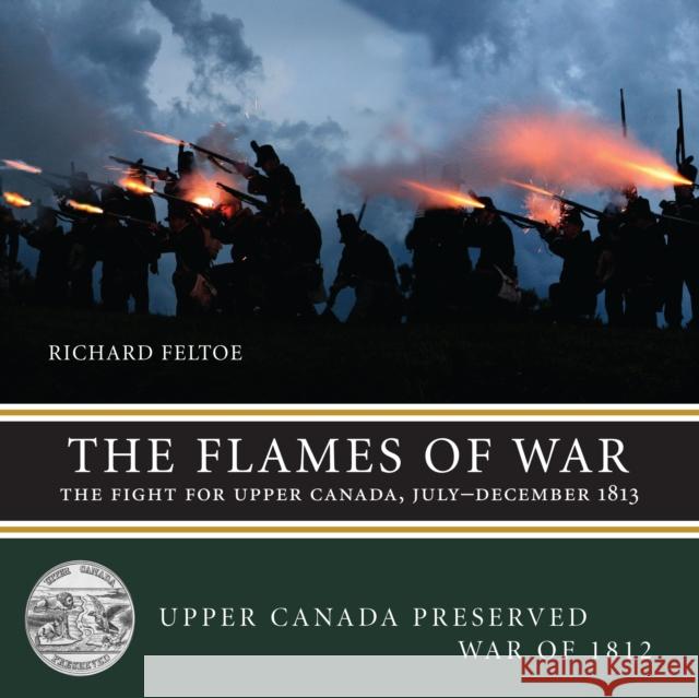 The Flames of War: The Fight for Upper Canada, July--December 1813 Richard Feltoe 9781459707023 Dundurn Group - książka