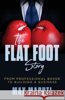 The Flat Foot Story: From Professional Boxer to Building a Business Max Mabuti   9781955711111 Stonebrook Pub. - książka