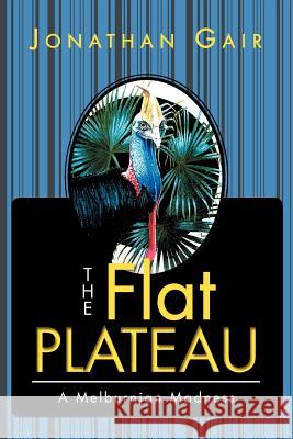 The Flat Plateau: A Melburnian Madness Gair, Jonathan 9781465301857 Xlibris Corporation - książka