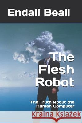 The Flesh Robot: The Truth About the Human Computer Endall Beall 9781793888495 Independently Published - książka