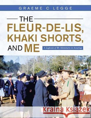 The Fleur-De-Lis, Khaki Shorts and Me: A Logbook of My Adventures in Scouting Graeme C Legge   9781982294656 Balboa Press Au - książka