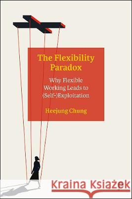 The Flexibility Paradox: Why Flexible Working Leads to (Self-)Exploitation Heejung Chung (University of Kent)   9781447354789 Policy Press - książka
