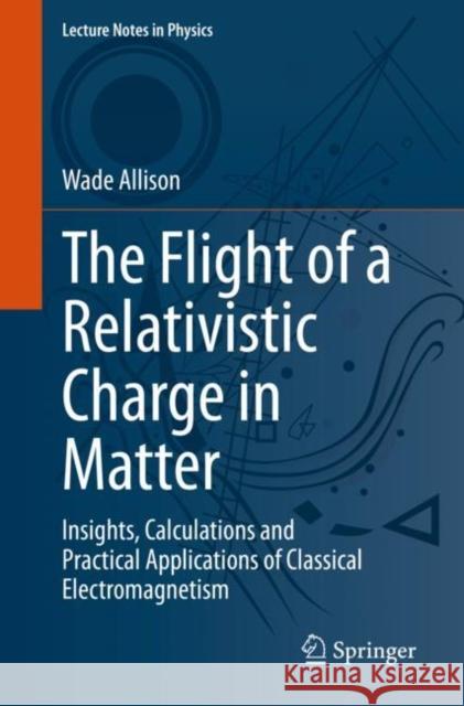 The Flight of a Relativistic Charge in Matter: Insights, Calculations and Practical Applications of Classical Electromagnetism Wade Allison 9783031234453 Springer - książka