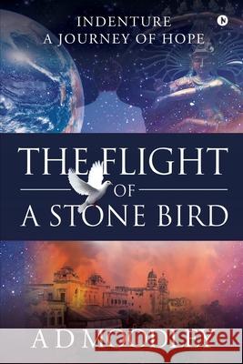 The Flight of A Stone Bird: Indenture: A Journey of Hope A. D. Moodley 9781648057281 Notion Press - książka