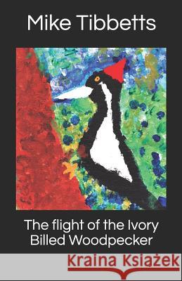 The flight of the Ivory Billed Woodpecker Tibbetts, Oliver Charlie and Gwen 9781518604881 Createspace Independent Publishing Platform - książka