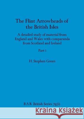 The Flint Arrowheads of the British Isles, Part i H Stephen Green   9781407389332 British Archaeological Reports Oxford Ltd - książka