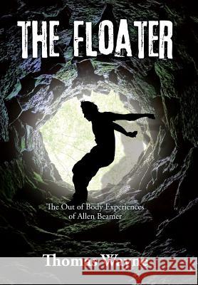 The Floater: The Out of Body Experiences of Allen Beamer Thomas Wayne 9781543461312 Xlibris - książka