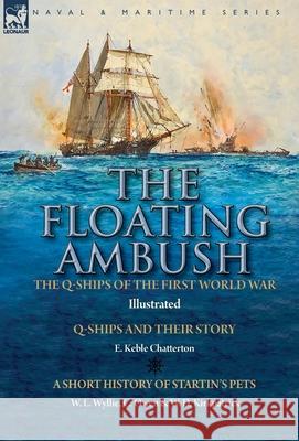 The Floating Ambush: the Q ships of the First World War-Q-Ships and Their Story with a Short History of Startin's Pets E Keble Chatterton, W L Wyllie, C Owen 9781782828426 Leonaur Ltd - książka