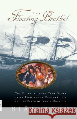 The Floating Brothel: The Extraordinary True Story of an Eighteenth-Century Ship and Its Cargo of Female Convicts Sian Rees 9780786886746 Hyperion Books - książka