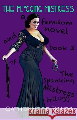 The Flogging Mistress: a femdom novel and book 3 of The Spanking Mistress trilogy De Bourg, Catherine 9781532965340 Createspace Independent Publishing Platform - książka