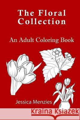 The Floral Collection: An Adult Coloring Book Jessica Menzies 9781517477066 Createspace - książka