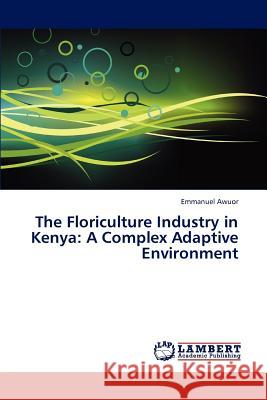 The Floriculture Industry in Kenya: A Complex Adaptive Environment Awuor Emmanuel 9783843385909 LAP Lambert Academic Publishing - książka