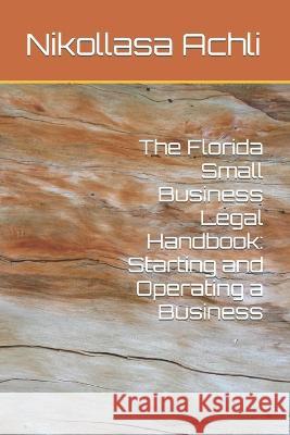 The Florida Small Business Legal Handbook: Starting and Operating a Business Nikollasa Achli   9798396774018 Independently Published - książka