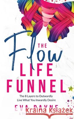 The Flow Life Funnel: The 8 Layers to Outwardly Live What You Inwardly Desire And That Which Is Creativity Eva Payne 9781736339312 Set 2 Love - książka