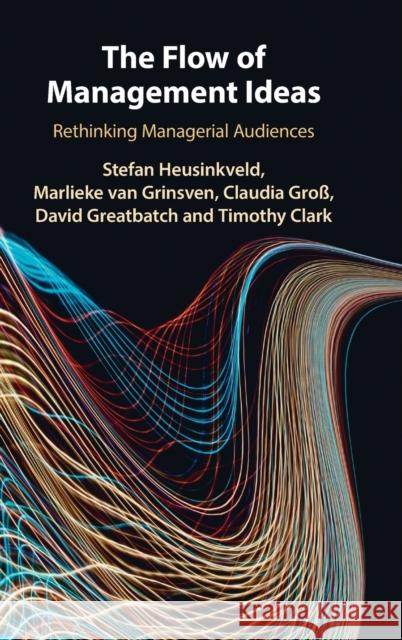 The Flow of Management Ideas: Rethinking Managerial Audiences Stefan Heusinkveld Marlieke Va Claudia Gro 9781107182912 Cambridge University Press - książka