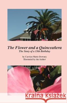 The Flower and a Quinceañera Downey, Carolyn Marie 9781974480791 Createspace Independent Publishing Platform - książka