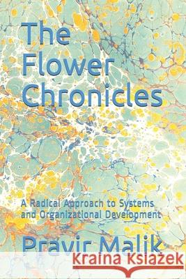 The Flower Chronicles: A Radical Approach to Systems and Organizational Development Pravir Malik 9780990357407 Pravir Malik - książka