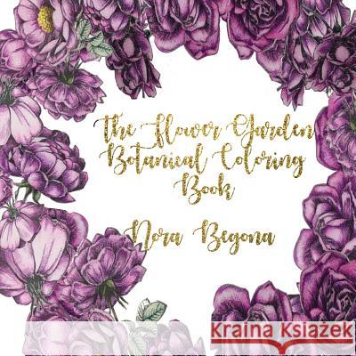 The Flower Garden: Botanical Coloring Book Nora Begona 9781981147502 Createspace Independent Publishing Platform - książka
