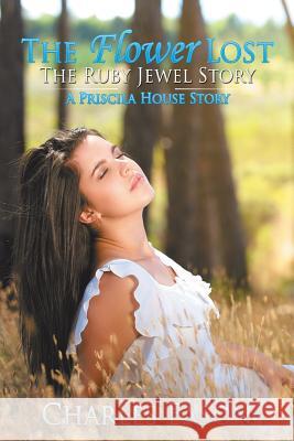 The Flower Lost - The Ruby Jewel Story: A Priscila House Story Charles Eason 9781514420782 Xlibris - książka