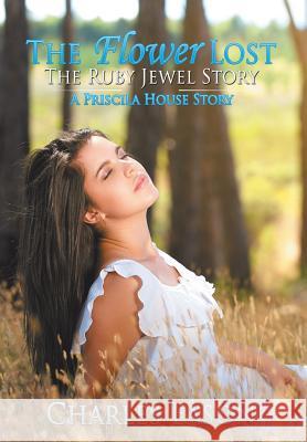 The Flower Lost - The Ruby Jewel Story: A Priscila House Story Charles Eason 9781514420799 Xlibris - książka
