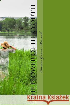 The Flower of Her Youth: Every Great Woman Was Once a Young Girl, to Some She Did Nothing, to Others She Changed Their World. Emma-Grace Murrah Brayden Murrah Sony Elise 9781732123908 Emma-Grace Murrah - książka