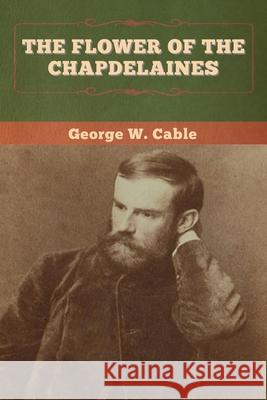 The Flower of the Chapdelaines George W. Cable 9781647994044 Bibliotech Press - książka