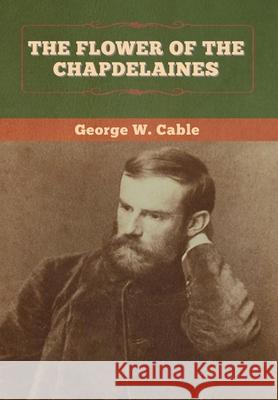 The Flower of the Chapdelaines George W. Cable 9781647994051 Bibliotech Press - książka