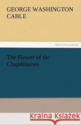 The Flower of the Chapdelaines George Washington Cable   9783842479692 tredition GmbH - książka