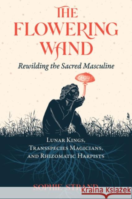 The Flowering Wand: Rewilding the Sacred Masculine Sophie Strand 9781644115961 Inner Traditions Bear and Company - książka