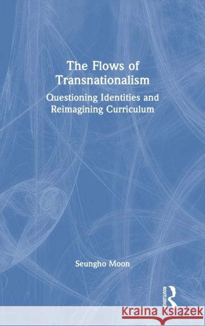 The Flows of Transnationalism: Questioning Identities and Reimagining Curriculum Seungho Moon 9780367643232 Routledge - książka