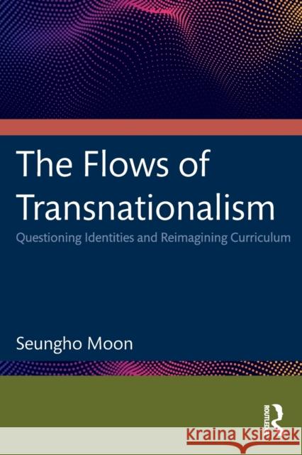 The Flows of Transnationalism: Questioning Identities and Reimagining Curriculum: Questioning Identities and Reimagining Curriculum Moon, Seungho 9780367643225 Routledge - książka