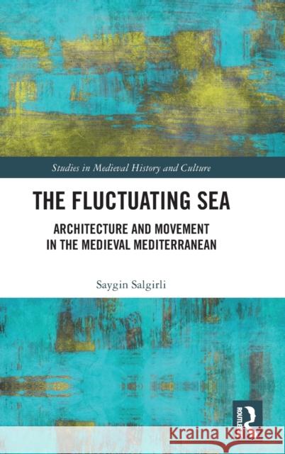 The Fluctuating Sea: Architecture and Movement in the Medieval Mediterranean Saygin Salgirli 9780367608460 Routledge - książka