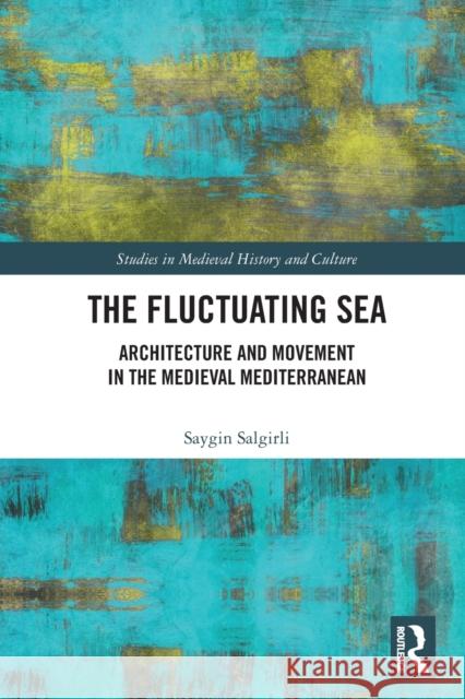 The Fluctuating Sea: Architecture and Movement in the Medieval Mediterranean Saygin Salgirli 9780367608484 Routledge - książka