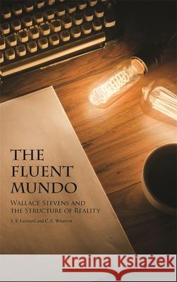 The Fluent Mundo: Wallace Stevens and the Structure of Reality J. S. Leonard C. E. Wharton 9780820339825 University of Georgia Press - książka