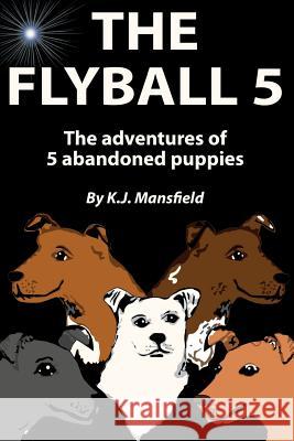 The Flyball 5: The adventures of 5 abandoned puppies Mansfield, K. J. 9781480137844 Createspace - książka