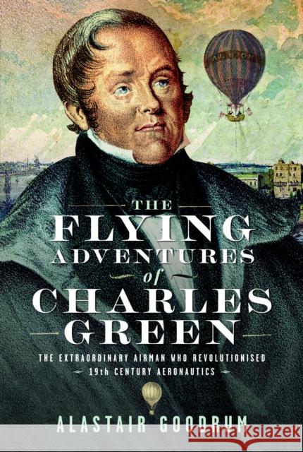 The Flying Adventures of Charles Green: The Extraordinary Airman who Revolutionised 19th Century Aeronautics Alastair Goodrum 9781036113308 Pen and Sword Aviation - książka