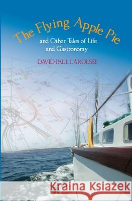 The Flying Apple Pie and Other Tales of Life and Gastronomy David Paul Larousse 9781419633164 Booksurge Publishing - książka