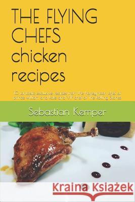 The Flying Chefs Chicken Recipes: 10 Fantastic Exclusive Recipes from the Honeymoon Chef of Prince William and Kate and VIP Chef of the Rolling Stones Sebastian Kemper 9781798720264 Independently Published - książka