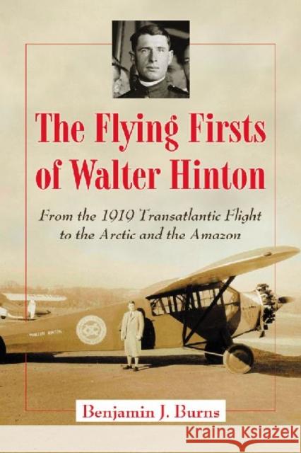 The Flying Firsts of Walter Hinton: From the 1919 Transatlantic Flight to the Arctic and the Amazon Burns, Benjamin J. 9780786464470 McFarland & Company - książka