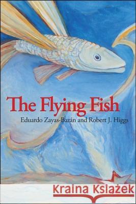 The Flying Fish Eduardo Zayas-Bazan, Robert J. Higgs 9781425185114 Trafford Publishing - książka