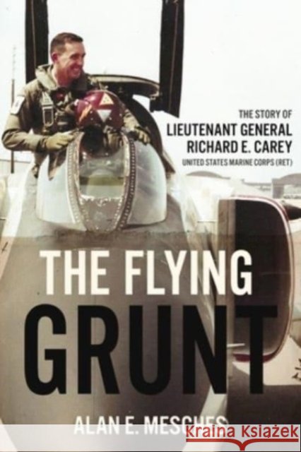 The Flying Grunt: The Story of Lieutenant General Richard E. Carey, United States Marine Corps (Ret) Alan E. Mesches   9781636242583 Casemate Publishers - książka