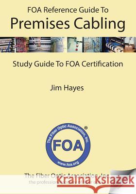 The FOA Reference Guide to Premises Cabling: Study Guide To FOA Certification Hayes, Jim 9781450559669 Createspace - książka