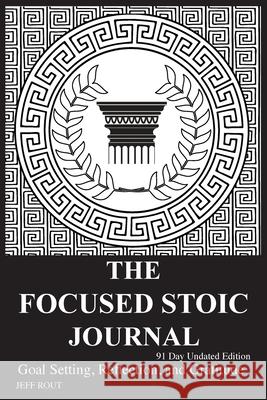 The Focused Stoic Journal 91 Day Undated Edition: Goal Setting, Reflection, and Gratitude Jeff M. Rout 9780986759383 Domino Effect Publishing - książka