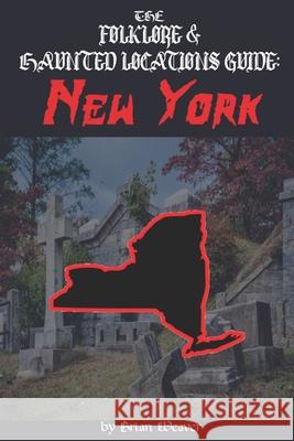 The Folklore & Haunted Locations Guide: New York Brian Weaver 9798649189842 Independently Published - książka