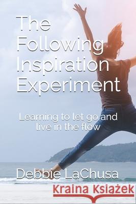 The Following Inspiration Experiment: Learning to let go and live in the flow Debbie Lachusa 9781079530575 Independently Published - książka