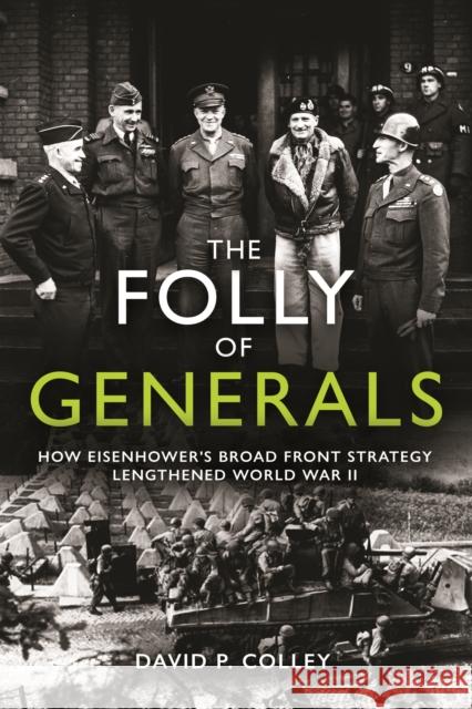 The Folly of Generals: How Eisenhower's Broad Front Strategy Lengthened World War II David Colley 9781612009742 Casemate - książka