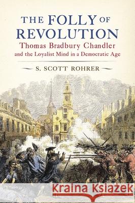 The Folly of Revolution: Thomas Bradbury Chandler and the Loyalist Mind in a Democratic Age S. Scott Rohrer 9780271092195 Penn State University Press - książka